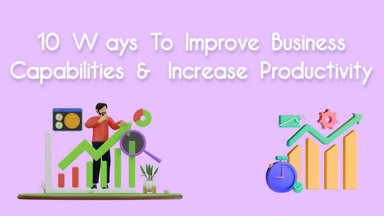 10 Ways To Improve Business Capabilities And Increase Productivity