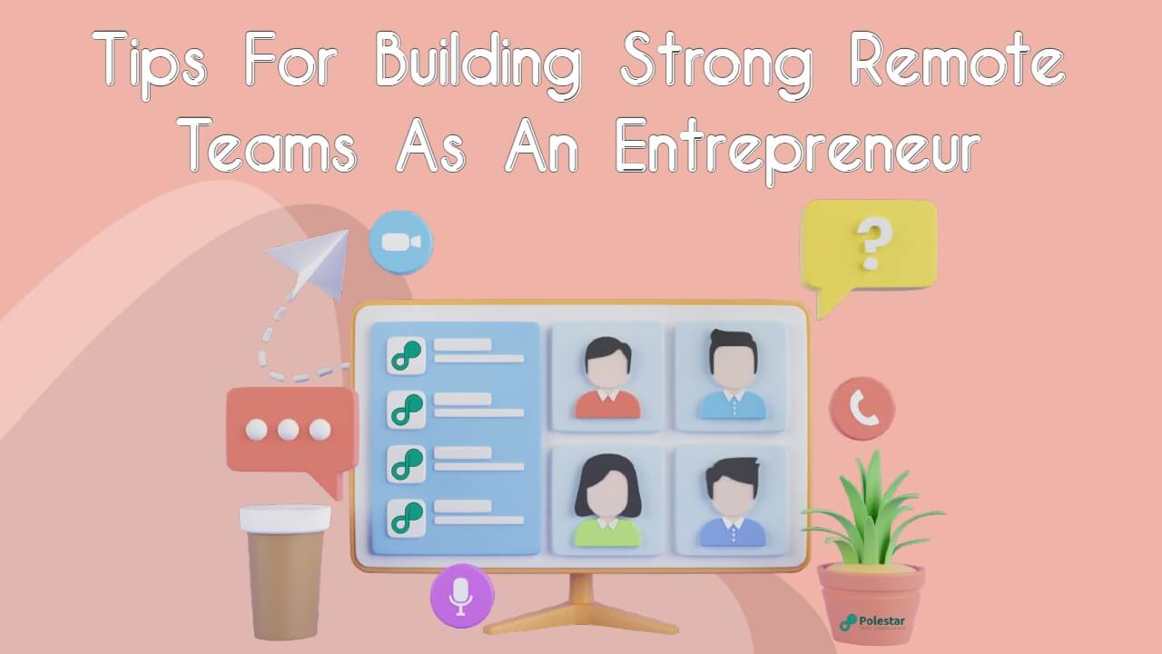 Tips For Building Strong Remote Teams As An Entrepreneur